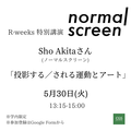 【R-weeks】Akita Shoさん(ノーマルスクリーン)ご講演「投影する／される運動とアート」
